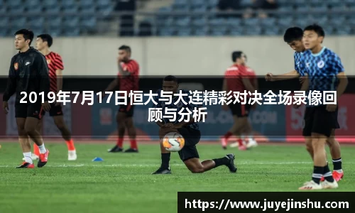 2019年7月17日恒大与大连精彩对决全场录像回顾与分析