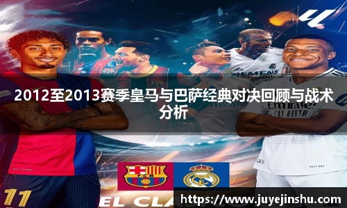 2012至2013赛季皇马与巴萨经典对决回顾与战术分析