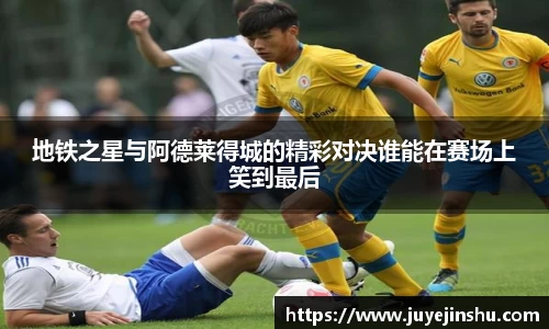 地铁之星与阿德莱得城的精彩对决谁能在赛场上笑到最后